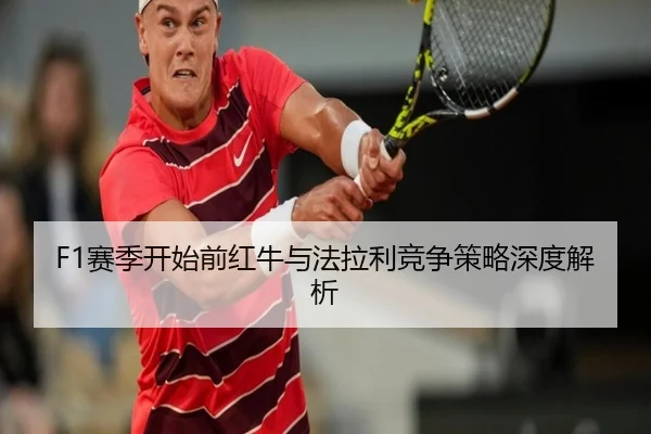 F1赛季开始前红牛与法拉利竞争策略深度解析